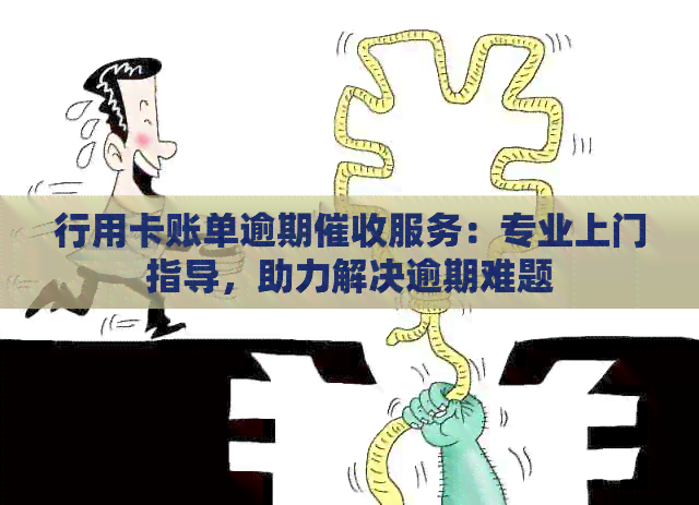行用卡账单逾期服务：专业上门指导，助力解决逾期难题