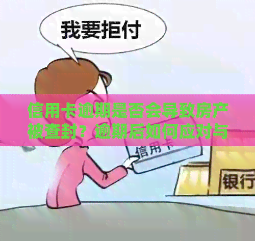 信用卡逾期是否会导致房产被查封？逾期后如何应对与补救？