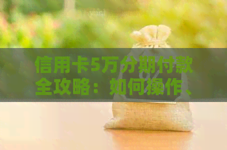 信用卡5万分期付款全攻略：如何操作、利息计算及注意事项一览