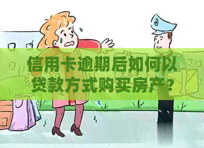 信用卡逾期后如何以贷款方式购买房产？