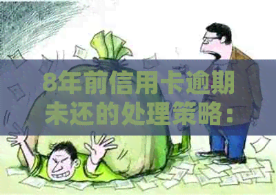 8年前信用卡逾期未还的处理策略：解决方法和注意事项