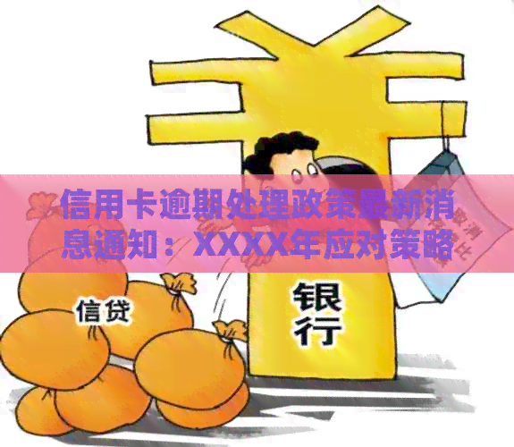 信用卡逾期处理政策最新消息通知：XXXX年应对策略与指南