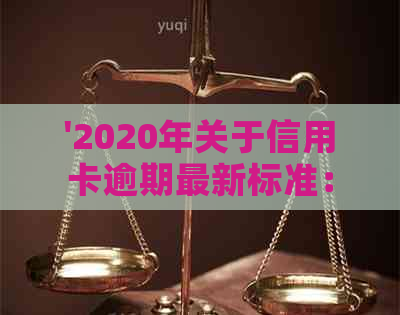 '2020年关于信用卡逾期最新标准：全面了解新规定与文件'-2020年关于信用卡逾期最新政策