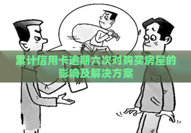 累计信用卡逾期六次对购买房屋的影响及解决方案