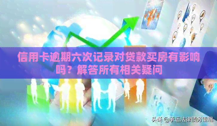 信用卡逾期六次记录对贷款买房有影响吗？解答所有相关疑问