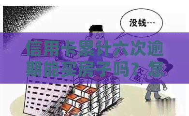 信用卡累计六次逾期能买房子吗？怎么办？