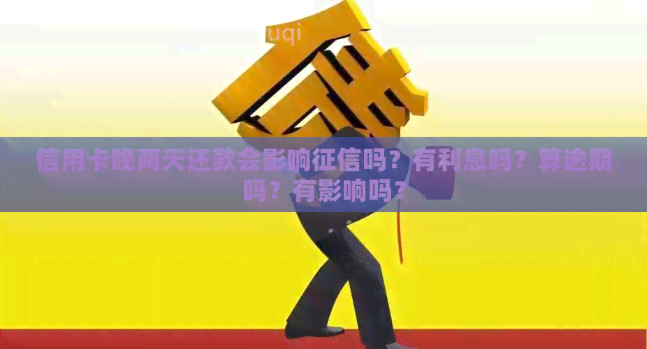 信用卡晚两天还款会影响吗？有利息吗？算逾期吗？有影响吗？