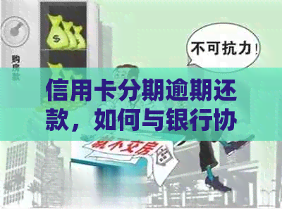 信用卡分期逾期还款，如何与银行协商达成解决方案？