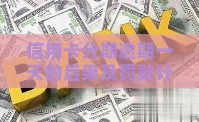 信用卡分期逾期一天的后果及罚款计算方式，了解清楚避免不必要的损失