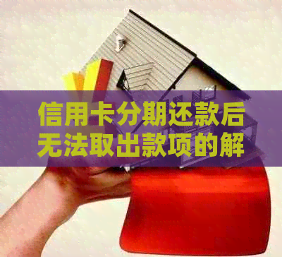 信用卡分期还款后无法取出款项的解决方案与注意事项