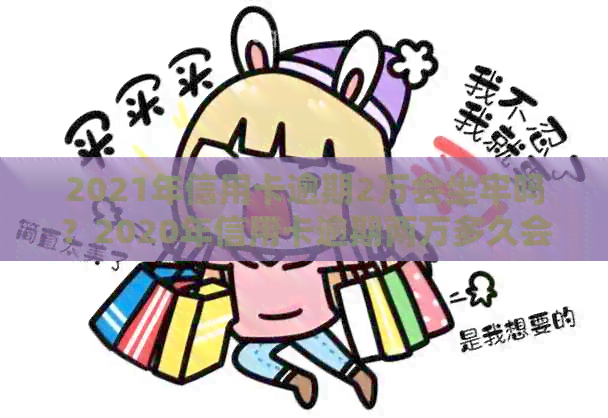2021年信用卡逾期2万会坐牢吗？2020年信用卡逾期两万多久会被起诉？