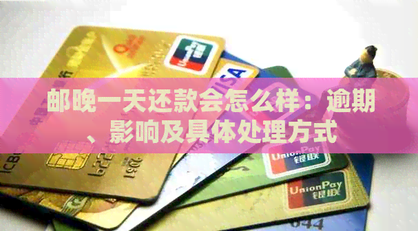 邮晚一天还款会怎么样：逾期、影响及具体处理方式