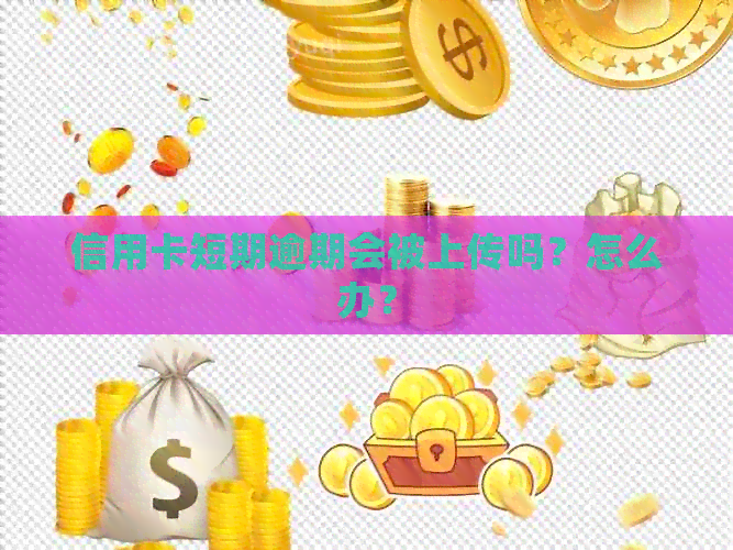 信用卡短期逾期会被上传吗？怎么办？