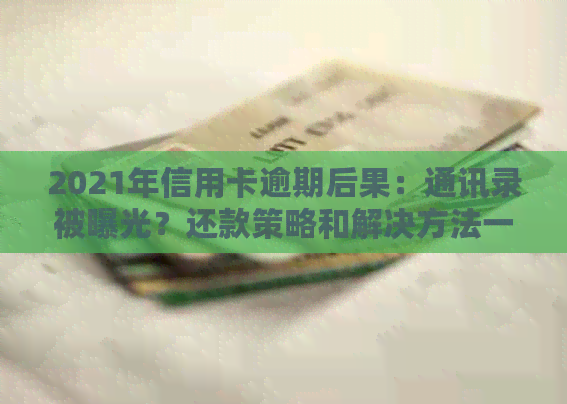 2021年信用卡逾期后果：通讯录被曝光？还款策略和解决方法一文解析