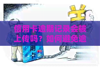 信用卡逾期记录会被上传吗？如何避免逾期影响信用记录及解决方法全面解析