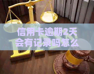 信用卡逾期2天会有记录吗怎么办？