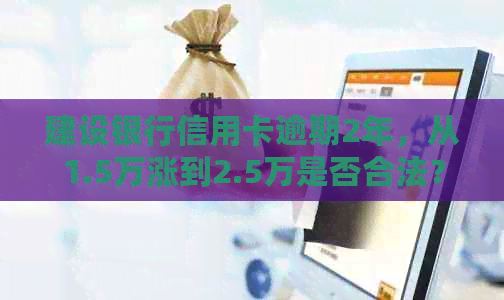 建设银行信用卡逾期2年，从1.5万涨到2.5万是否合法？