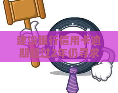 建设银行信用卡逾期超过2年仍寻求协商的可能性及相关策略