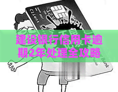 建设银行信用卡逾期2年处理全攻略