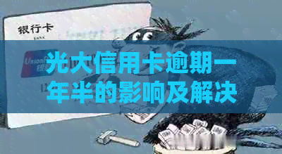 光大信用卡逾期一年半的影响及解决方案全面解析