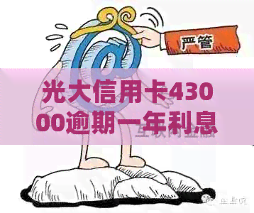 光大信用卡43000逾期一年利息、处理和影响全解析：2021年逾期情况探讨