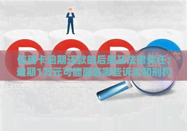 信用卡逾期还款的后果及法律责任：逾期1万元可能面临哪些诉讼和刑罚？