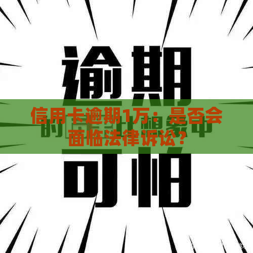 信用卡逾期1万：是否会面临法律诉讼？