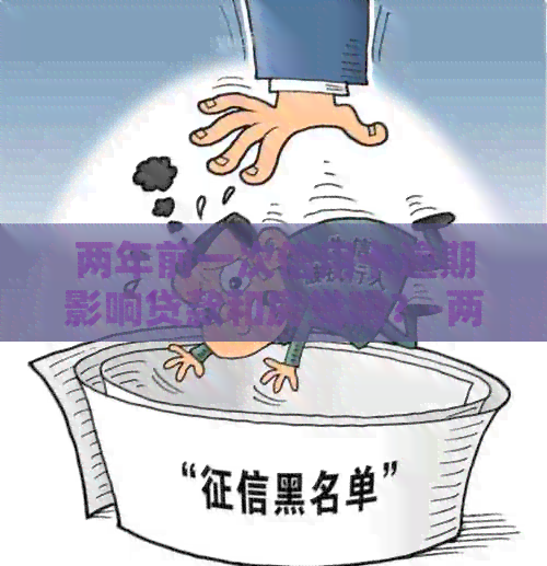 两年前一次信用卡逾期影响贷款和房贷吗？-两年前一次信用卡逾期影响贷款和房贷吗