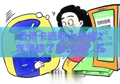 信用卡逾期上2年消除了怎么办？五年前逾期还有影响吗？