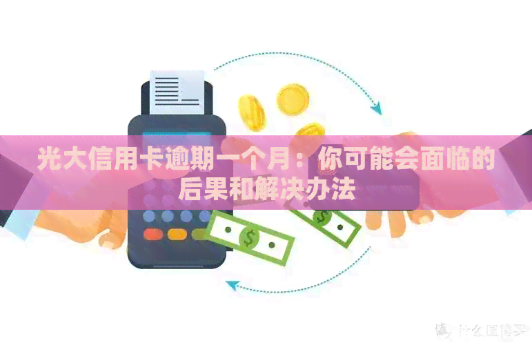 光大信用卡逾期一个月：你可能会面临的后果和解决办法