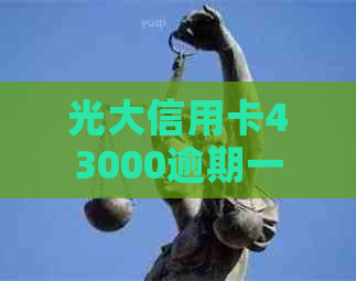 光大信用卡43000逾期一年-光大信用卡43000逾期一年利息多少