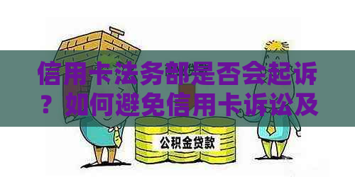 信用卡法务部是否会起诉？如何避免信用卡诉讼及解决方法全面解析
