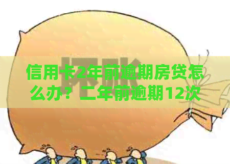 信用卡2年前逾期房贷怎么办？二年前逾期12次能按揭房子吗？