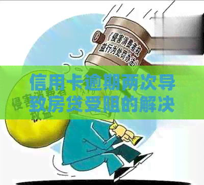 信用卡逾期两次导致房贷受阻的解决策略：你需要知道的一切