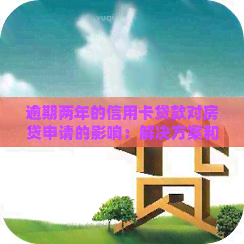 逾期两年的信用卡贷款对房贷申请的影响：解决方案和建议
