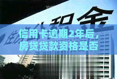 信用卡逾期2年后，房贷贷款资格是否受影响？如何解决这个问题？