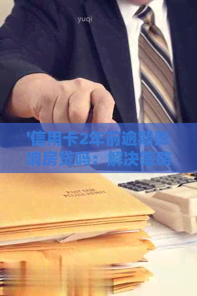 '信用卡2年前逾期影响房贷吗：解决策略与影响分析'