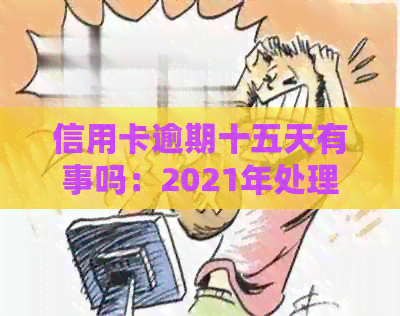 信用卡逾期十五天有事吗：2021年处理方法与影响分析