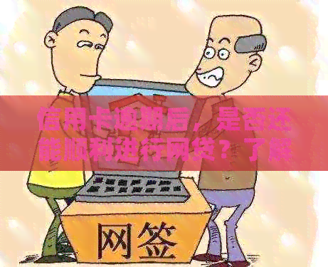 信用卡逾期后，是否还能顺利进行网贷？了解这些关键因素有助于你做出决策