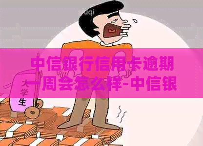 中信银行信用卡逾期一周会怎么样-中信银行信用卡逾期一周会怎么样处理