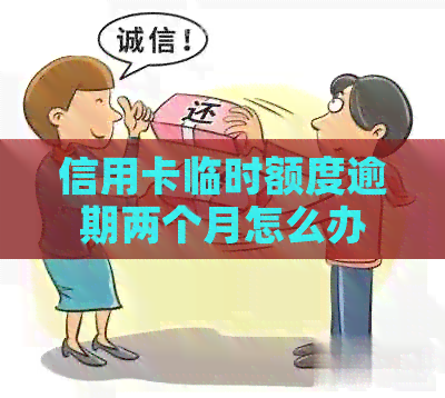 信用卡临时额度逾期两个月怎么办