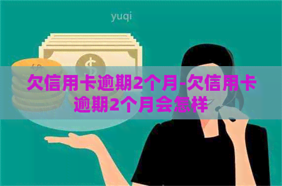 欠信用卡逾期2个月-欠信用卡逾期2个月会怎样
