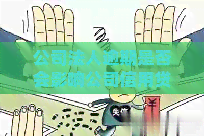 公司法人逾期是否会影响公司信用贷款？如何解决这个问题？