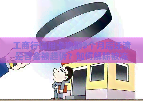 工商行信用卡逾期3个月后还清是否会被起诉？如何解除被冻结的信用卡？