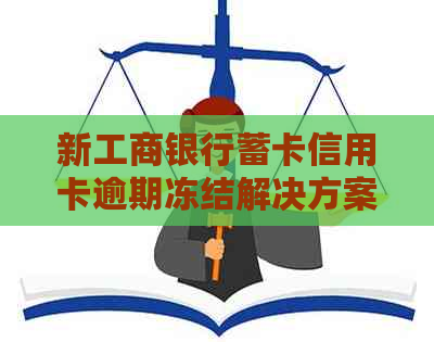 新工商银行蓄卡信用卡逾期冻结解决方案及恢复方法全面解析