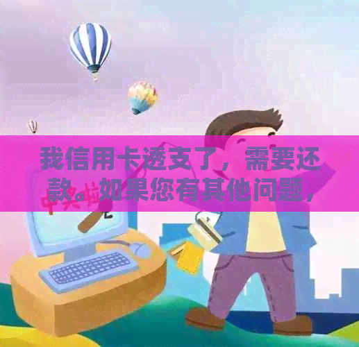 我信用卡透支了，需要还款。如果您有其他问题，请告诉我。