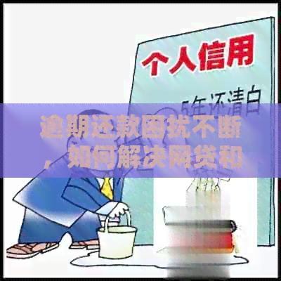 逾期还款困扰不断，如何解决网贷和信用卡问题？