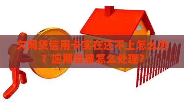 欠网贷信用卡实在还不上怎么办？逾期会被怎么处理？