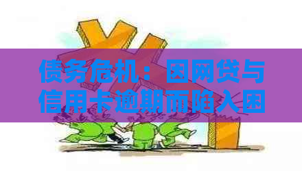 债务危机：因网贷与信用卡逾期而陷入困境的解决之道