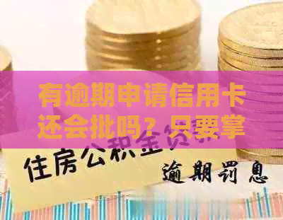 有逾期申请信用卡还会批吗？只要掌握正确方法，逾期信用卡也能轻松办理！